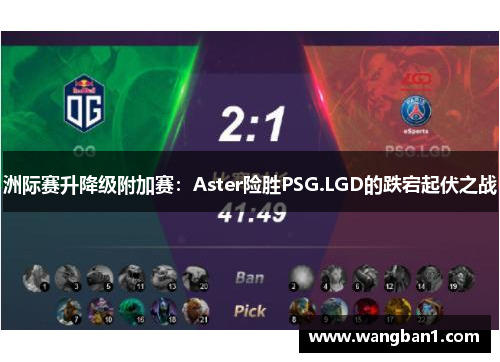 洲际赛升降级附加赛：Aster险胜PSG.LGD的跌宕起伏之战